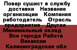 Повар-сушист в службу доставки › Название организации ­ Компания-работодатель › Отрасль предприятия ­ Другое › Минимальный оклад ­ 1 - Все города Работа » Вакансии   . Калининградская обл.,Приморск г.